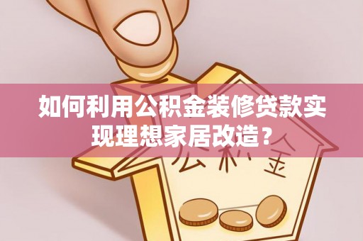 裕民如何利用公积金装修贷款实现理想家居改造？