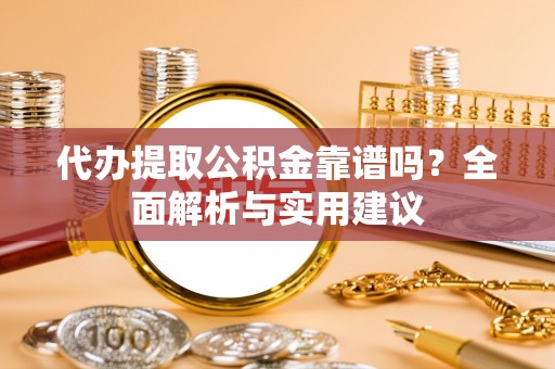 裕民代办提取公积金靠谱吗？全面解析与实用建议