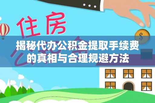 裕民揭秘代办公积金提取手续费的真相与合理规避方法