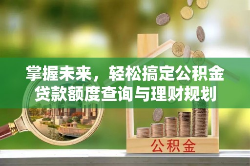 裕民掌握未来，轻松搞定公积金贷款额度查询与理财规划