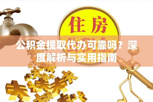 裕民公积金提取代办可靠吗？深度解析与实用指南