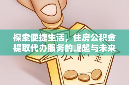 裕民探索便捷生活，住房公积金提取代办服务的崛起与未来趋势