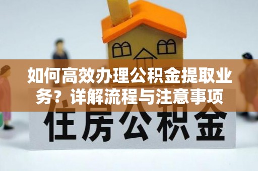 裕民如何高效办理公积金提取业务？详解流程与注意事项