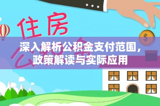 裕民深入解析公积金支付范围，政策解读与实际应用