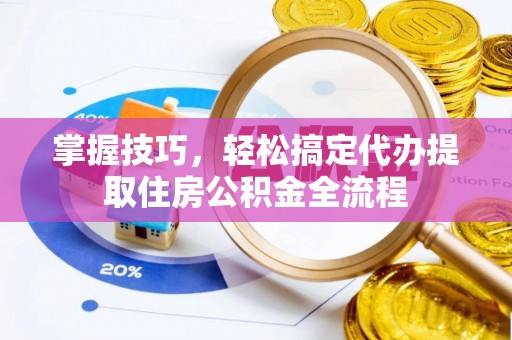 裕民掌握技巧，轻松搞定代办提取住房公积金全流程