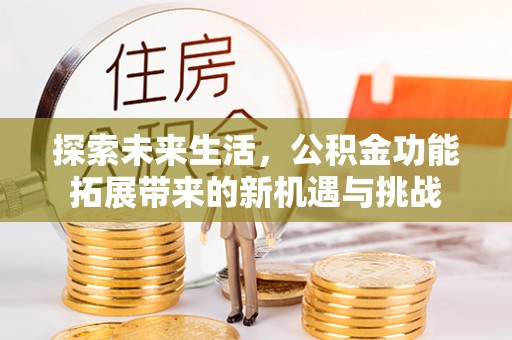 裕民探索未来生活，公积金功能拓展带来的新机遇与挑战
