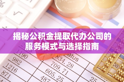 裕民揭秘公积金提取代办公司的服务模式与选择指南
