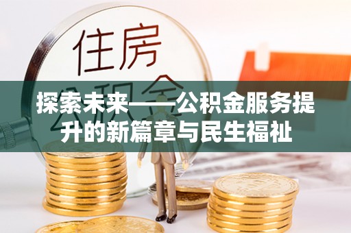 裕民探索未来——公积金服务提升的新篇章与民生福祉