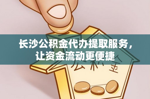 裕民长沙公积金代办提取服务，让资金流动更便捷