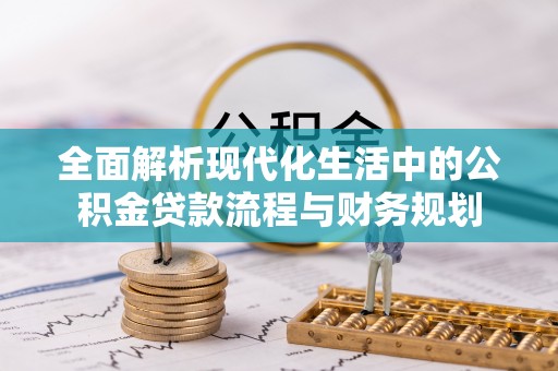 裕民全面解析现代化生活中的公积金贷款流程与财务规划