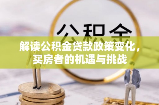 裕民解读公积金贷款政策变化，买房者的机遇与挑战