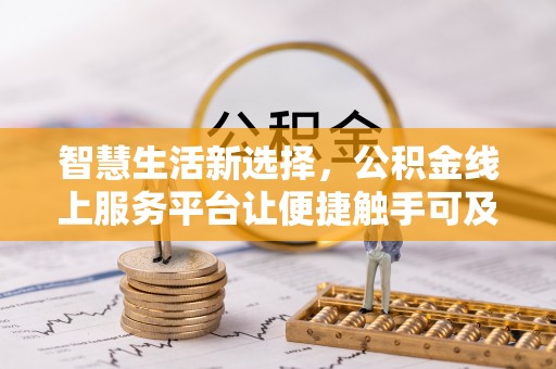 裕民智慧生活新选择，公积金线上服务平台让便捷触手可及