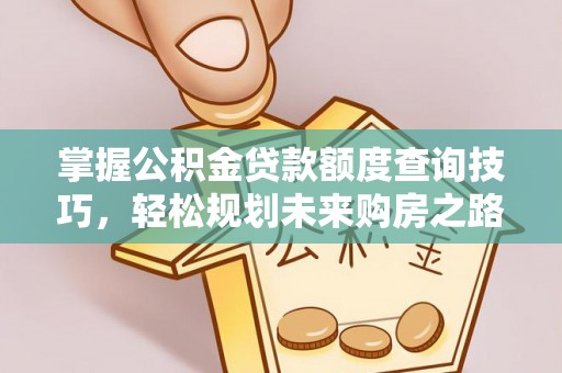 裕民掌握公积金贷款额度查询技巧，轻松规划未来购房之路
