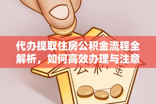 裕民代办提取住房公积金流程全解析，如何高效办理与注意事项