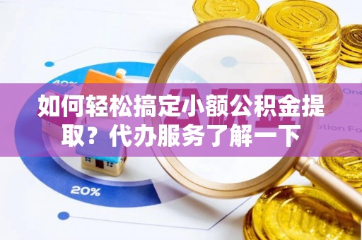 裕民如何轻松搞定小额公积金提取？代办服务了解一下