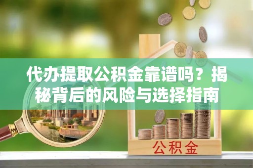 裕民代办提取公积金靠谱吗？揭秘背后的风险与选择指南