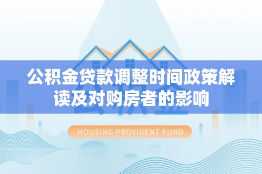 裕民公积金贷款调整时间政策解读及对购房者的影响