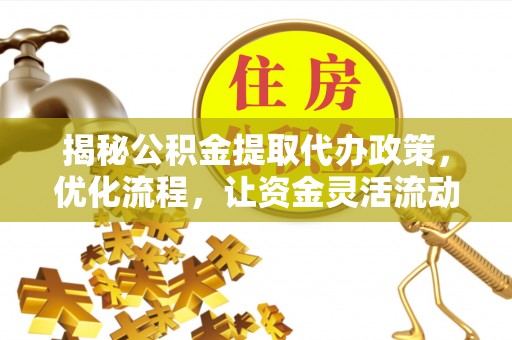 裕民揭秘公积金提取代办政策，优化流程，让资金灵活流动