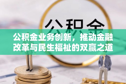 裕民公积金业务创新，推动金融改革与民生福祉的双赢之道
