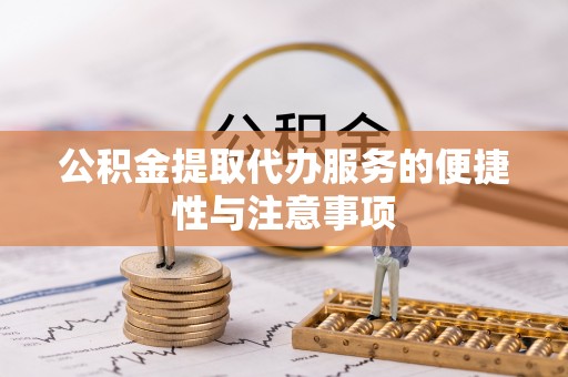 裕民公积金提取代办服务的便捷性与注意事项