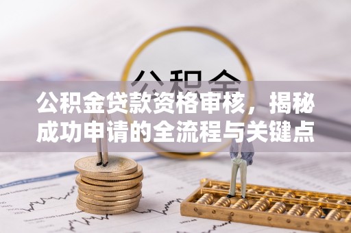 裕民公积金贷款资格审核，揭秘成功申请的全流程与关键点