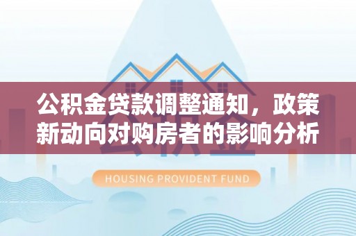 裕民公积金贷款调整通知，政策新动向对购房者的影响分析