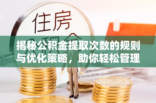 裕民揭秘公积金提取次数的规则与优化策略，助你轻松管理财务