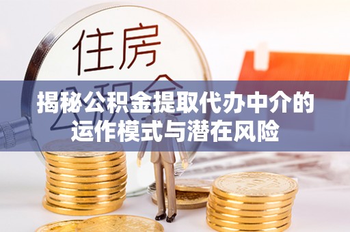 裕民揭秘公积金提取代办中介的运作模式与潜在风险