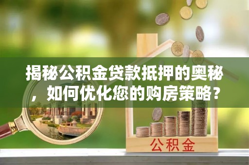 裕民揭秘公积金贷款抵押的奥秘，如何优化您的购房策略？