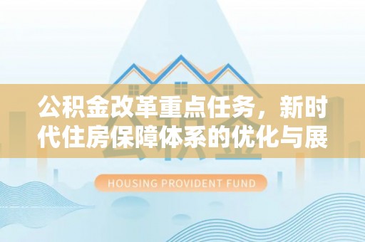 裕民公积金改革重点任务，新时代住房保障体系的优化与展望
