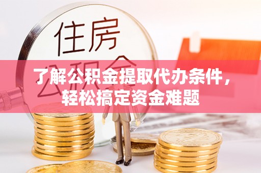 裕民了解公积金提取代办条件，轻松搞定资金难题
