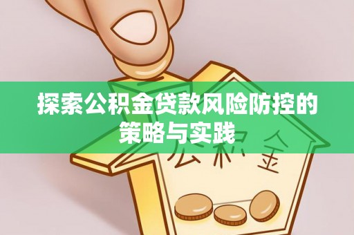 裕民探索公积金贷款风险防控的策略与实践