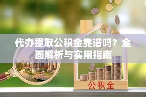 裕民代办提取公积金靠谱吗？全面解析与实用指南