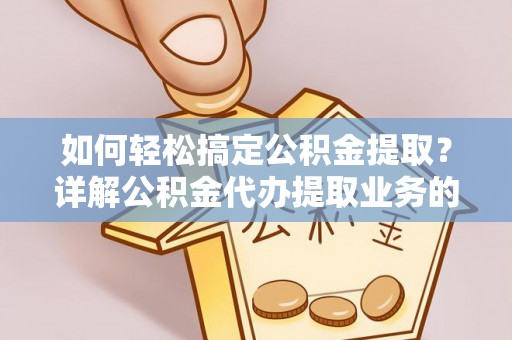 裕民如何轻松搞定公积金提取？详解公积金代办提取业务的便捷之道
