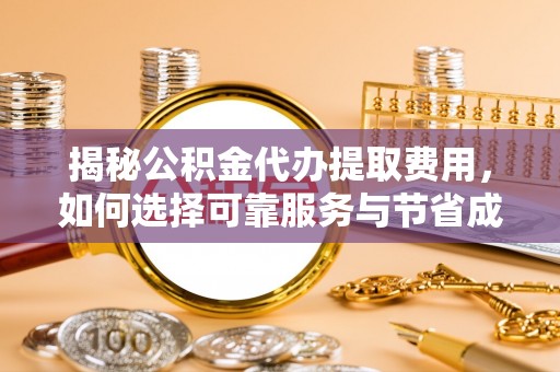 裕民揭秘公积金代办提取费用，如何选择可靠服务与节省成本