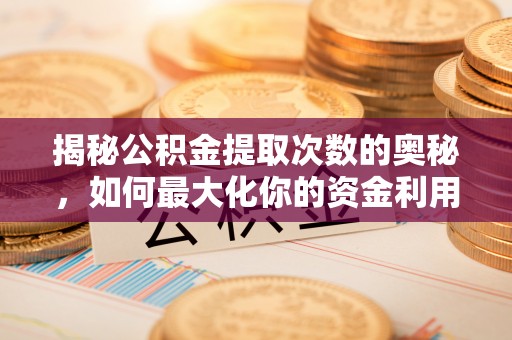 裕民揭秘公积金提取次数的奥秘，如何最大化你的资金利用？