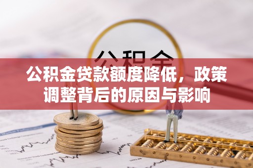 裕民公积金贷款额度降低，政策调整背后的原因与影响