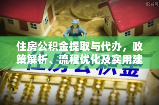 裕民住房公积金提取与代办，政策解析、流程优化及实用建议