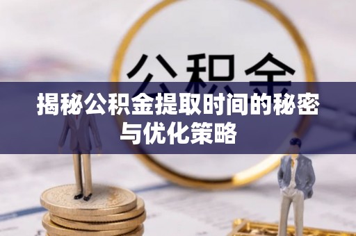 裕民揭秘公积金提取时间的秘密与优化策略