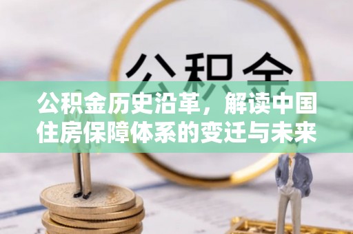 裕民公积金历史沿革，解读中国住房保障体系的变迁与未来