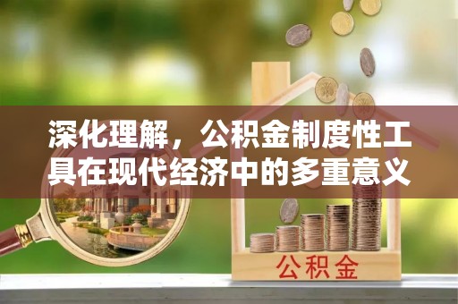 裕民深化理解，公积金制度性工具在现代经济中的多重意义