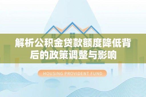 裕民解析公积金贷款额度降低背后的政策调整与影响