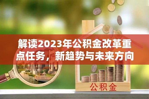 裕民解读2023年公积金改革重点任务，新趋势与未来方向