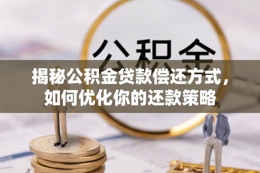 裕民揭秘公积金贷款偿还方式，如何优化你的还款策略