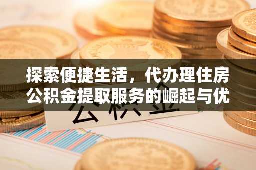 裕民探索便捷生活，代办理住房公积金提取服务的崛起与优势