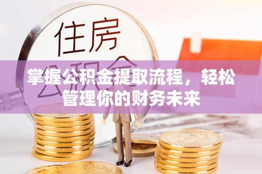 裕民掌握公积金提取流程，轻松管理你的财务未来