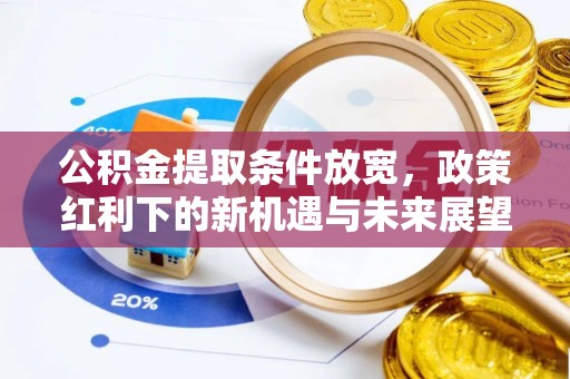 裕民公积金提取条件放宽，政策红利下的新机遇与未来展望