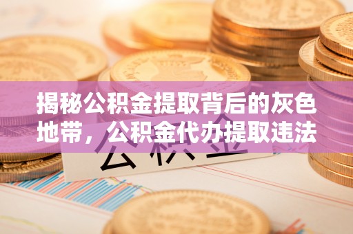 裕民揭秘公积金提取背后的灰色地带，公积金代办提取违法不？