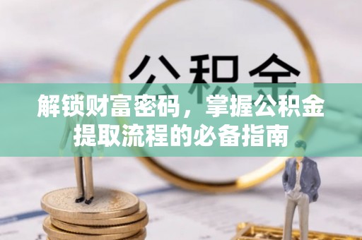 裕民解锁财富密码，掌握公积金提取流程的必备指南