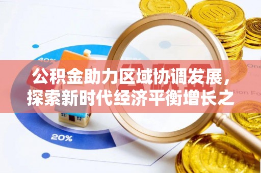 裕民公积金助力区域协调发展，探索新时代经济平衡增长之道